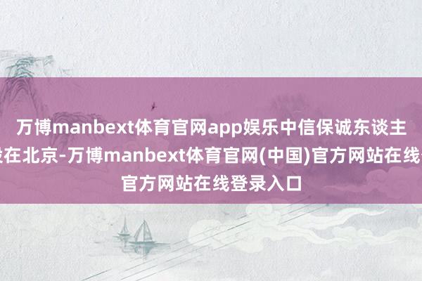 万博manbext体育官网app娱乐中信保诚东谈主寿总部设在北京-万博manbext体育官网(中国)官方网站在线登录入口