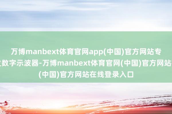 万博manbext体育官网app(中国)官方网站专注于自主研发数字示波器-万博manbext体育官网(中国)官方网站在线登录入口