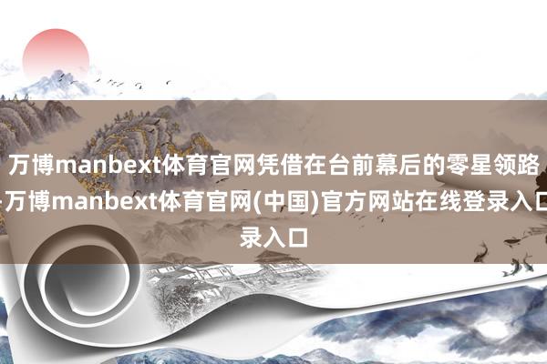 万博manbext体育官网凭借在台前幕后的零星领路-万博manbext体育官网(中国)官方网站在线登录入口