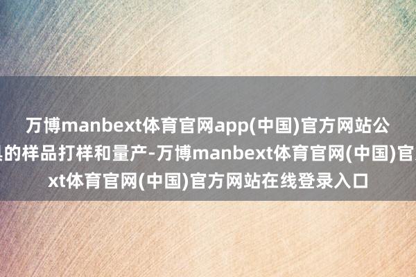 万博manbext体育官网app(中国)官方网站公司正在进行多款家具的样品打样和量产-万博manbext体育官网(中国)官方网站在线登录入口