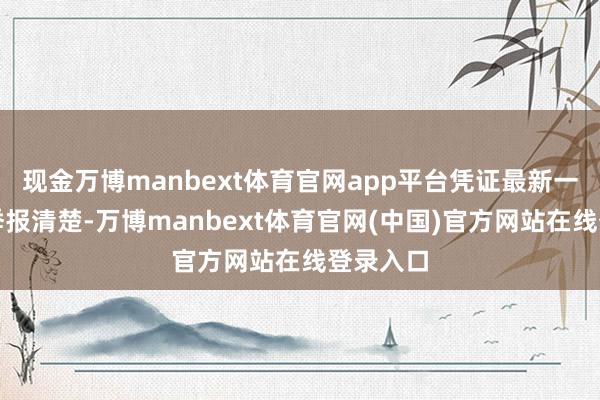现金万博manbext体育官网app平台凭证最新一期基金季报清楚-万博manbext体育官网(中国)官方网站在线登录入口