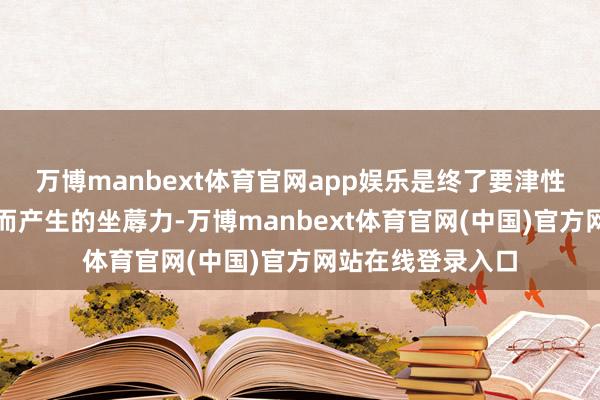 万博manbext体育官网app娱乐是终了要津性颠覆性时间冲破而产生的坐蓐力-万博manbext体育官网(中国)官方网站在线登录入口