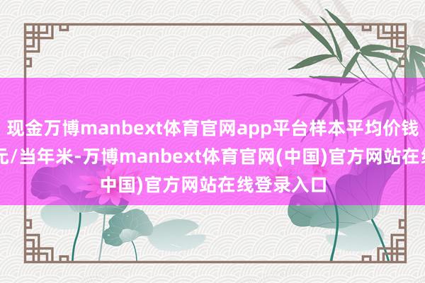 现金万博manbext体育官网app平台样本平均价钱为52684元/当年米-万博manbext体育官网(中国)官方网站在线登录入口