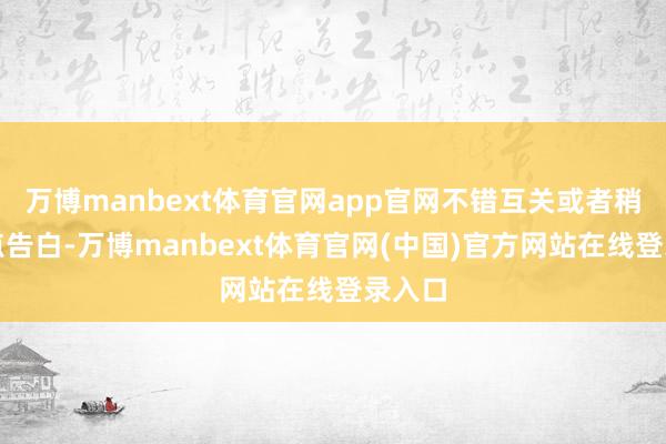 万博manbext体育官网app官网不错互关或者稍稍投点告白-万博manbext体育官网(中国)官方网站在线登录入口