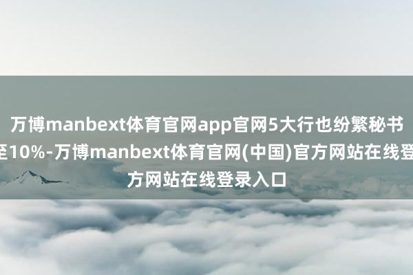 万博manbext体育官网app官网5大行也纷繁秘书降薪5至10%-万博manbext体育官网(中国)官方网站在线登录入口