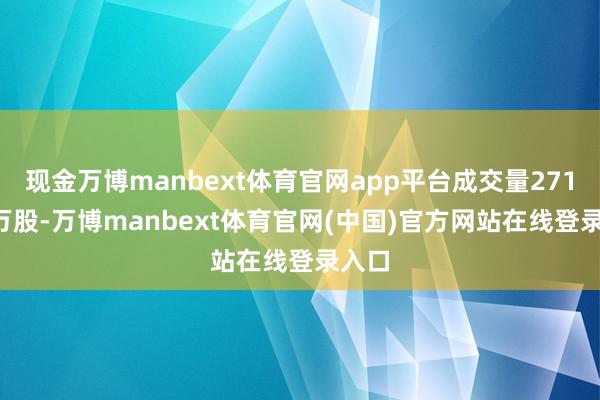 现金万博manbext体育官网app平台成交量2712.9万股-万博manbext体育官网(中国)官方网站在线登录入口