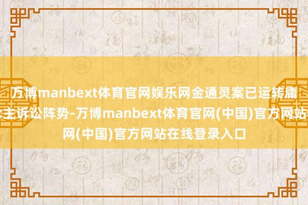 万博manbext体育官网娱乐网金通灵案已运转庸碌代表东说念主诉讼阵势-万博manbext体育官网(中国)官方网站在线登录入口
