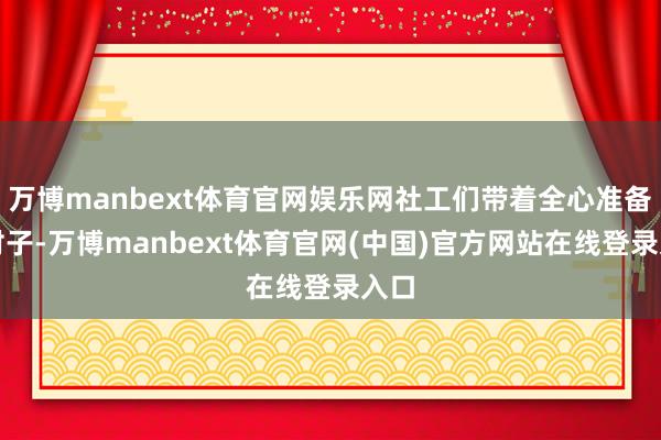 万博manbext体育官网娱乐网社工们带着全心准备的对子-万博manbext体育官网(中国)官方网站在线登录入口