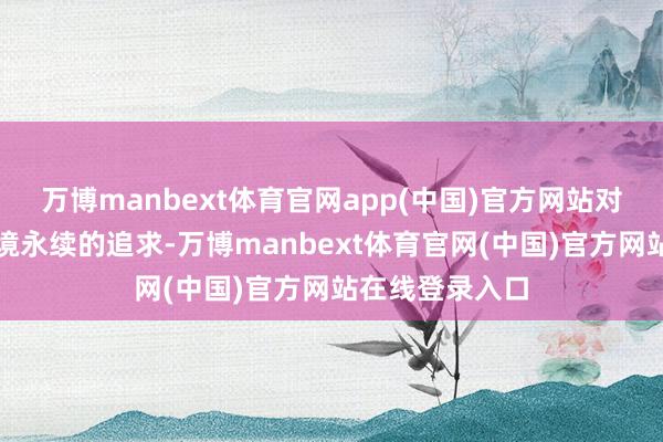 万博manbext体育官网app(中国)官方网站对社会自制与环境永续的追求-万博manbext体育官网(中国)官方网站在线登录入口