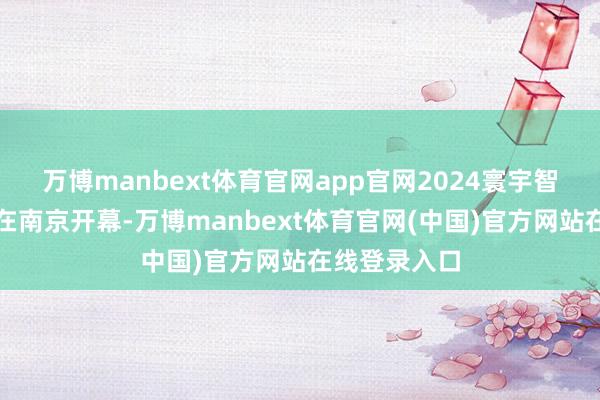 万博manbext体育官网app官网2024寰宇智能制造大会在南京开幕-万博manbext体育官网(中国)官方网站在线登录入口