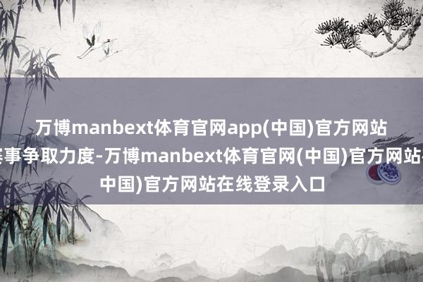 万博manbext体育官网app(中国)官方网站 强化高水平赛事争取力度-万博manbext体育官网(中国)官方网站在线登录入口
