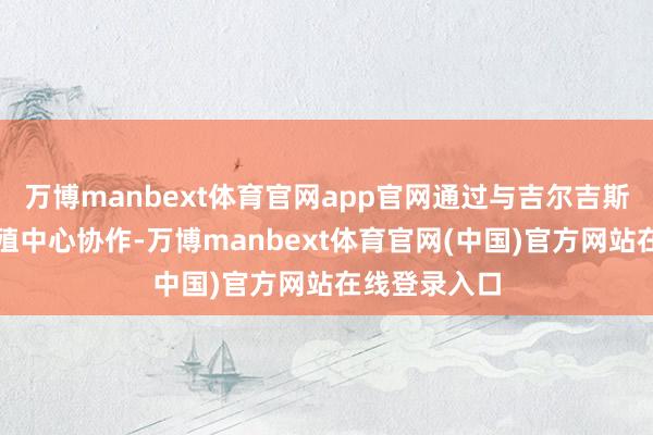 万博manbext体育官网app官网通过与吉尔吉斯斯坦顶尖生殖中心协作-万博manbext体育官网(中国)官方网站在线登录入口