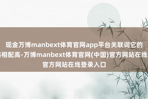 现金万博manbext体育官网app平台关联词它的致癌才略相配高-万博manbext体育官网(中国)官方网站在线登录入口