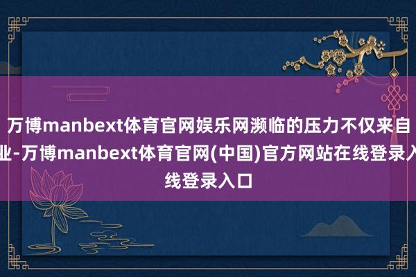 万博manbext体育官网娱乐网濒临的压力不仅来自学业-万博manbext体育官网(中国)官方网站在线登录入口