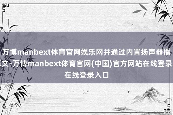 万博manbext体育官网娱乐网并通过内置扬声器播放译文-万博manbext体育官网(中国)官方网站在线登录入口