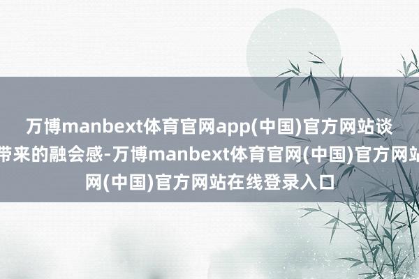 万博manbext体育官网app(中国)官方网站谈出了聪惠安防带来的融会感-万博manbext体育官网(中国)官方网站在线登录入口