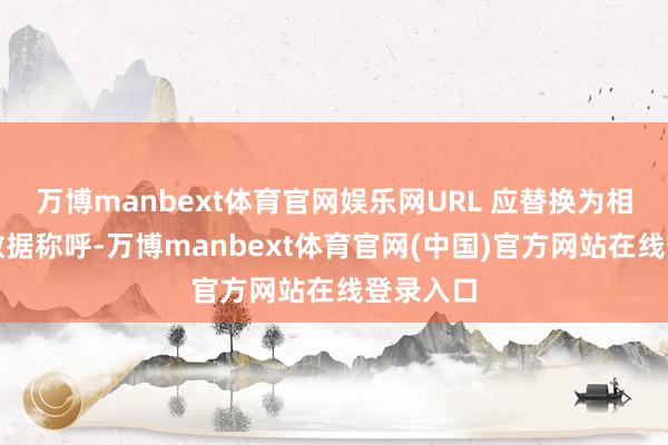 万博manbext体育官网娱乐网URL 应替换为相应的元数据称呼-万博manbext体育官网(中国)官方网站在线登录入口