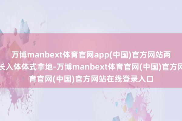 万博manbext体育官网app(中国)官方网站两家房企天然所以长入体体式拿地-万博manbext体育官网(中国)官方网站在线登录入口