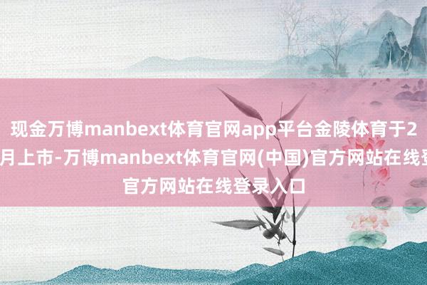 现金万博manbext体育官网app平台金陵体育于2017年5月上市-万博manbext体育官网(中国)官方网站在线登录入口