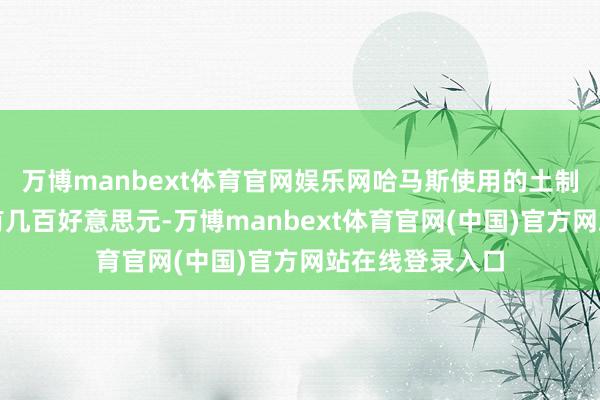 万博manbext体育官网娱乐网哈马斯使用的土制火箭弹本钱仅有几百好意思元-万博manbext体育官网(中国)官方网站在线登录入口