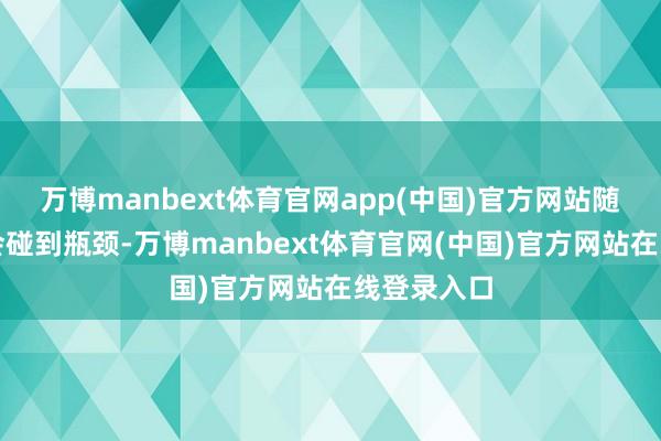 万博manbext体育官网app(中国)官方网站随机候服从会碰到瓶颈-万博manbext体育官网(中国)官方网站在线登录入口