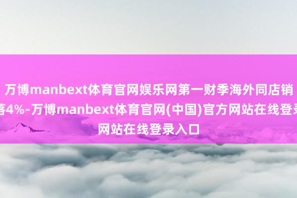 万博manbext体育官网娱乐网第一财季海外同店销售下落4%-万博manbext体育官网(中国)官方网站在线登录入口