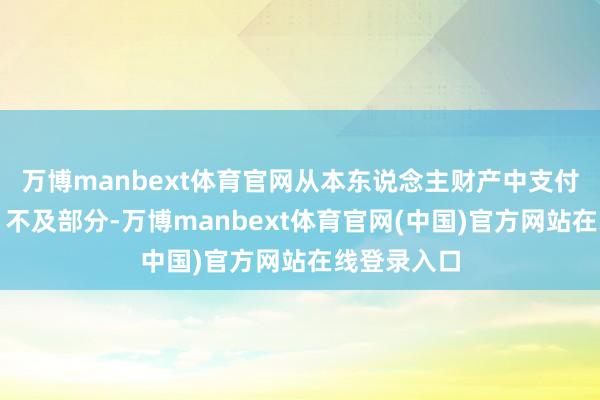万博manbext体育官网从本东说念主财产中支付抵偿用度；不及部分-万博manbext体育官网(中国)官方网站在线登录入口