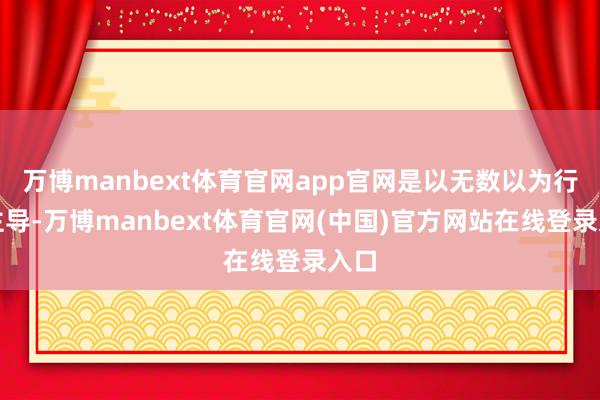 万博manbext体育官网app官网是以无数以为行政主导-万博manbext体育官网(中国)官方网站在线登录入口