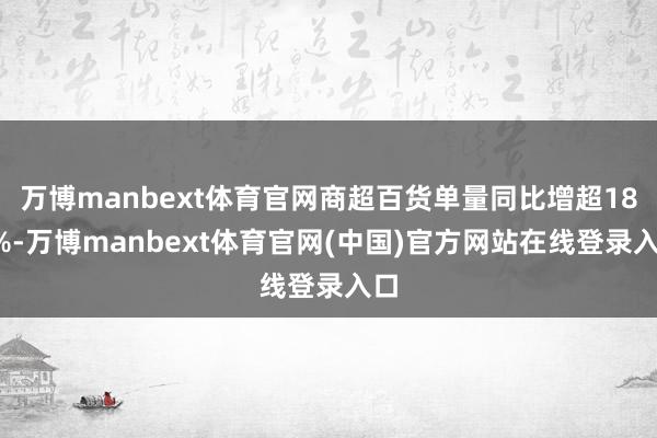 万博manbext体育官网商超百货单量同比增超180%-万博manbext体育官网(中国)官方网站在线登录入口