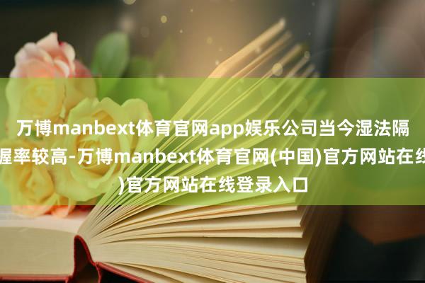 万博manbext体育官网app娱乐公司当今湿法隔阂产能掌握率较高-万博manbext体育官网(中国)官方网站在线登录入口