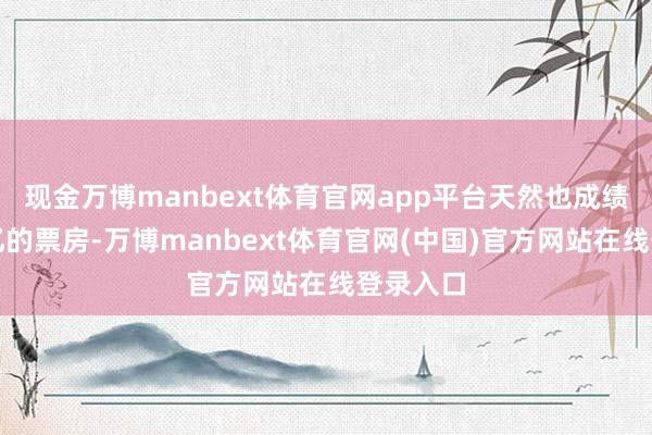 现金万博manbext体育官网app平台天然也成绩了几十亿的票房-万博manbext体育官网(中国)官方网站在线登录入口