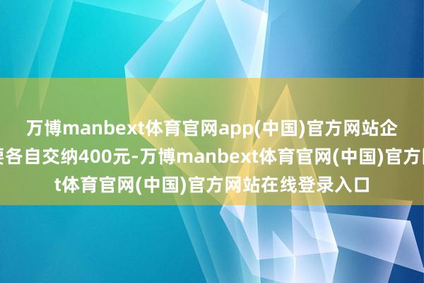 万博manbext体育官网app(中国)官方网站企业和职工每月需要各自交纳400元-万博manbext体育官网(中国)官方网站在线登录入口