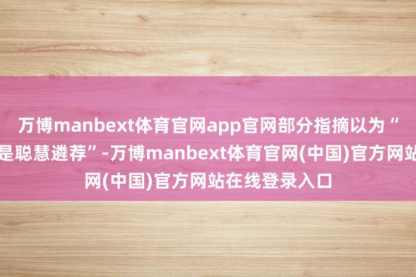 万博manbext体育官网app官网部分指摘以为“避让流量岑岭是聪慧遴荐”-万博manbext体育官网(中国)官方网站在线登录入口