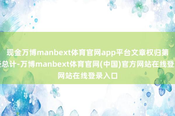 现金万博manbext体育官网app平台文章权归第一财经总计-万博manbext体育官网(中国)官方网站在线登录入口