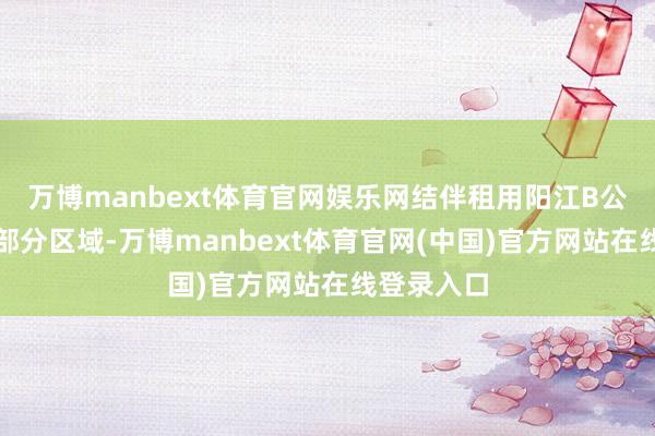 万博manbext体育官网娱乐网结伴租用阳江B公司地点地部分区域-万博manbext体育官网(中国)官方网站在线登录入口
