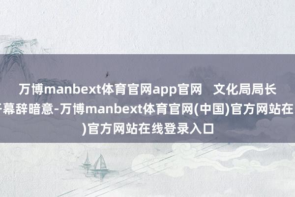 万博manbext体育官网app官网   文化局局长梁惠敏致开幕辞暗意-万博manbext体育官网(中国)官方网站在线登录入口