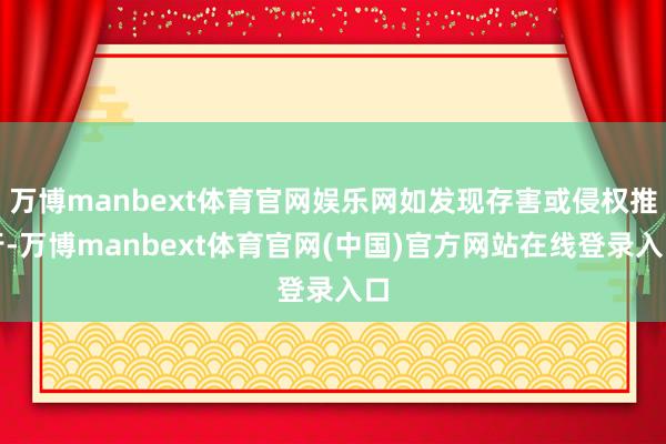 万博manbext体育官网娱乐网如发现存害或侵权推行-万博manbext体育官网(中国)官方网站在线登录入口