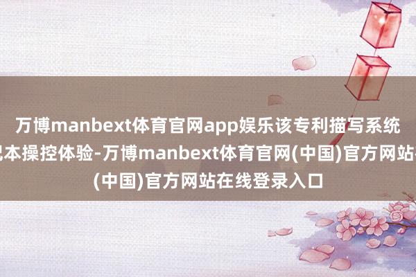 万博manbext体育官网app娱乐该专利描写系统要点进步条记本操控体验-万博manbext体育官网(中国)官方网站在线登录入口