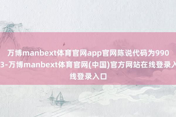 万博manbext体育官网app官网陈说代码为990093-万博manbext体育官网(中国)官方网站在线登录入口