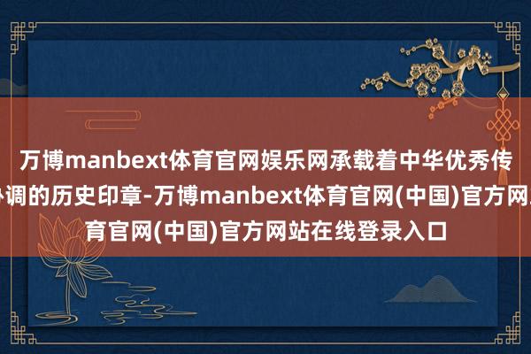万博manbext体育官网娱乐网承载着中华优秀传统文化与民族协调的历史印章-万博manbext体育官网(中国)官方网站在线登录入口