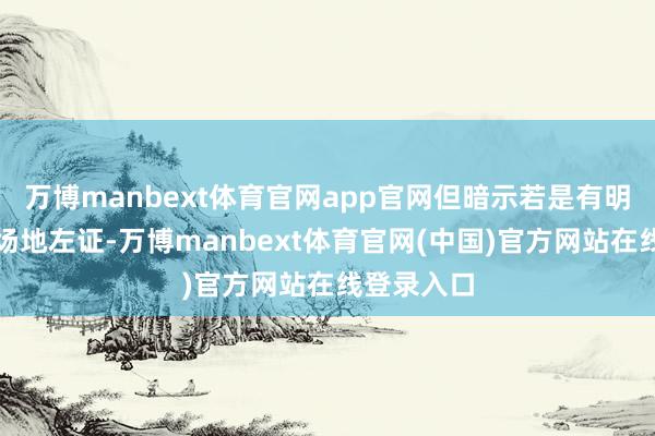 万博manbext体育官网app官网但暗示若是有明确的经济场地左证-万博manbext体育官网(中国)官方网站在线登录入口