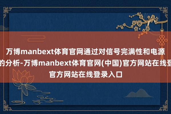 万博manbext体育官网通过对信号完满性和电源完满性的分析-万博manbext体育官网(中国)官方网站在线登录入口