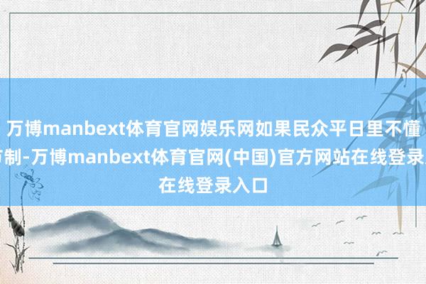 万博manbext体育官网娱乐网如果民众平日里不懂得节制-万博manbext体育官网(中国)官方网站在线登录入口