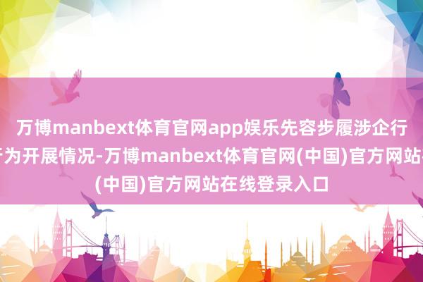 万博manbext体育官网app娱乐先容步履涉企行政司法专项行为开展情况-万博manbext体育官网(中国)官方网站在线登录入口