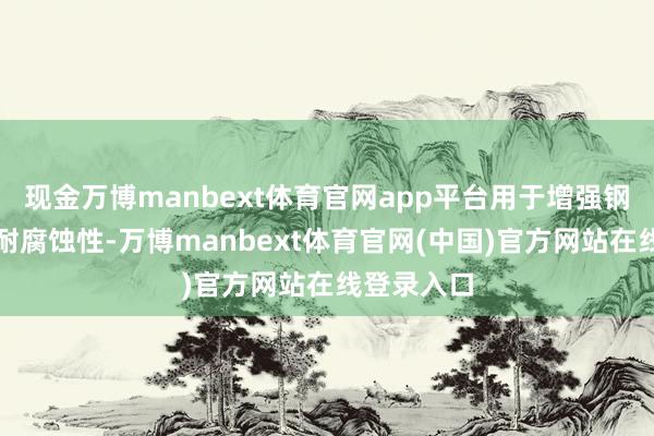 现金万博manbext体育官网app平台用于增强钢的强度和耐腐蚀性-万博manbext体育官网(中国)官方网站在线登录入口