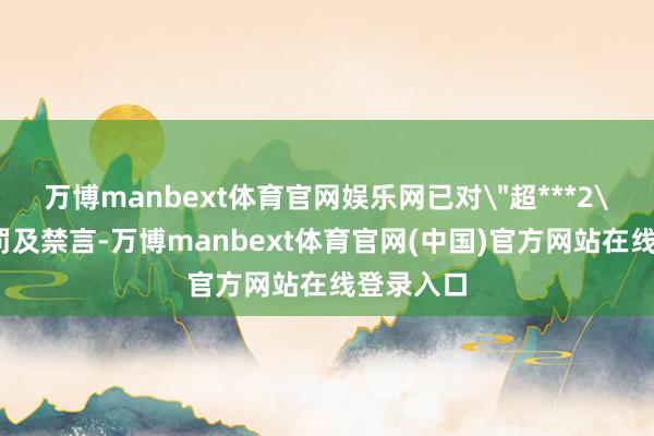 万博manbext体育官网娱乐网已对