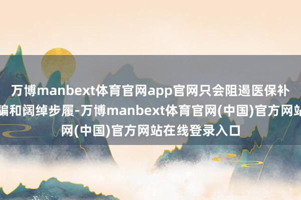 万博manbext体育官网app官网只会阻遏医保补助系统中的诈骗和阔绰步履-万博manbext体育官网(中国)官方网站在线登录入口