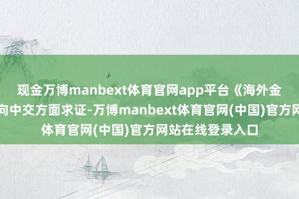 现金万博manbext体育官网app平台《海外金融报》记者据此向中交方面求证-万博manbext体育官网(中国)官方网站在线登录入口