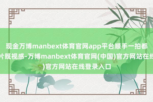 现金万博manbext体育官网app平台顺手一拍都是前锋大片既视感-万博manbext体育官网(中国)官方网站在线登录入口