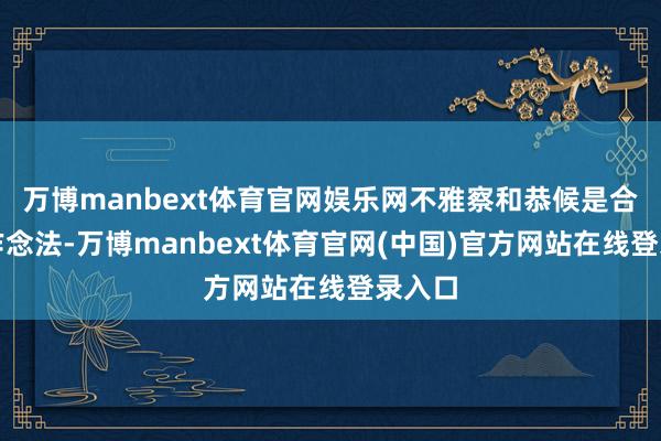 万博manbext体育官网娱乐网不雅察和恭候是合适的作念法-万博manbext体育官网(中国)官方网站在线登录入口